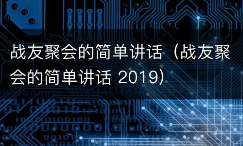 战友聚会的简单讲话（战友聚会的简单讲话 2019）