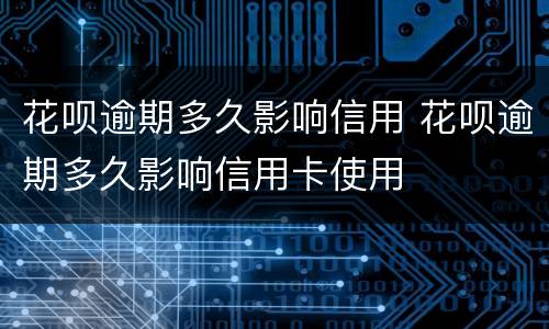 花呗逾期多久影响信用 花呗逾期多久影响信用卡使用