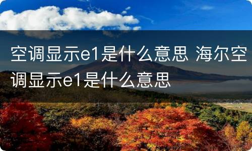 空调显示e1是什么意思 海尔空调显示e1是什么意思