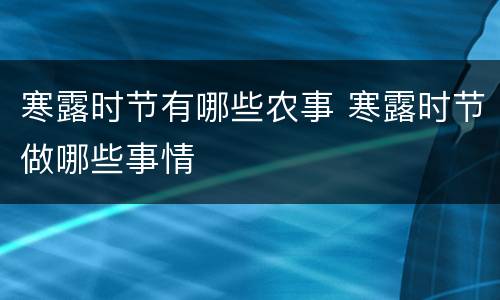 寒露时节有哪些农事 寒露时节做哪些事情