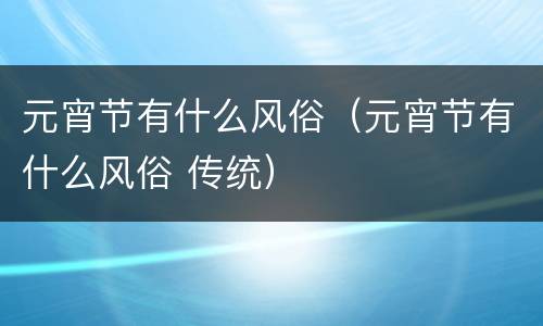 元宵节有什么风俗（元宵节有什么风俗 传统）