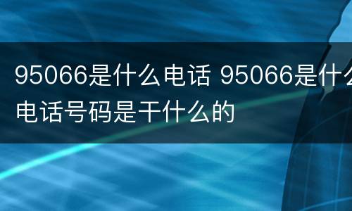 95066是什么电话 95066是什么电话号码是干什么的