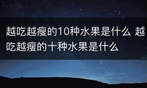 越吃越瘦的10种水果是什么 越吃越瘦的十种水果是什么
