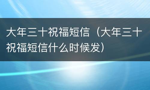 大年三十祝福短信（大年三十祝福短信什么时候发）