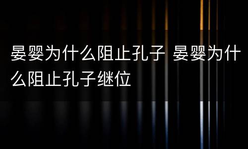 晏婴为什么阻止孔子 晏婴为什么阻止孔子继位
