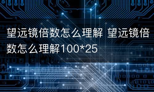 望远镜倍数怎么理解 望远镜倍数怎么理解100*25