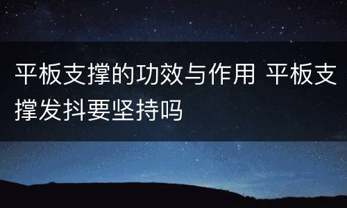 平板支撑的功效与作用 平板支撑发抖要坚持吗