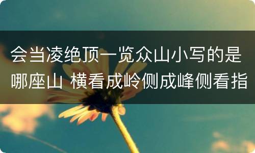会当凌绝顶一览众山小写的是哪座山 横看成岭侧成峰侧看指的是什么山