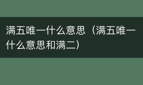 满五唯一什么意思（满五唯一什么意思和满二）