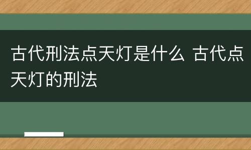 古代刑法点天灯是什么 古代点天灯的刑法