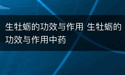 生牡蛎的功效与作用 生牡蛎的功效与作用中药