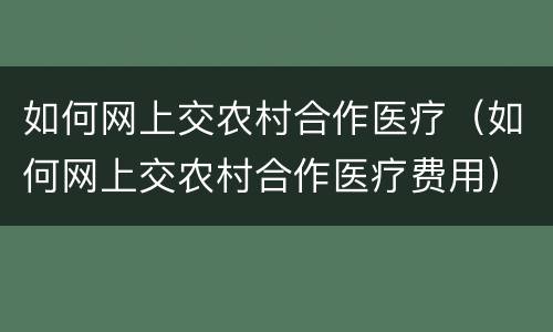 如何网上交农村合作医疗（如何网上交农村合作医疗费用）