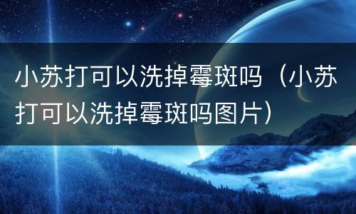 小苏打可以洗掉霉斑吗（小苏打可以洗掉霉斑吗图片）