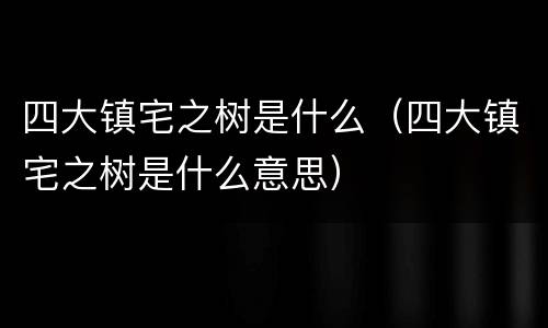 四大镇宅之树是什么（四大镇宅之树是什么意思）