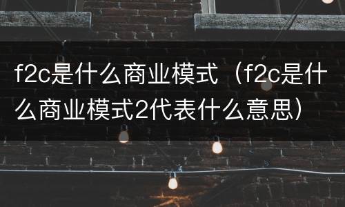 f2c是什么商业模式（f2c是什么商业模式2代表什么意思）