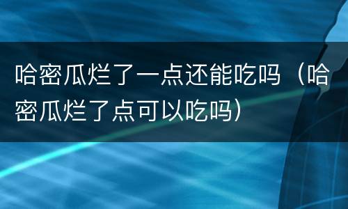 哈密瓜烂了一点还能吃吗（哈密瓜烂了点可以吃吗）