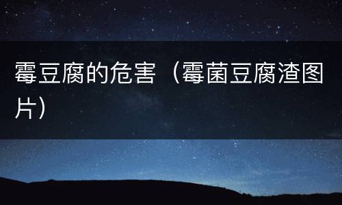 霉豆腐的危害（霉菌豆腐渣图片）