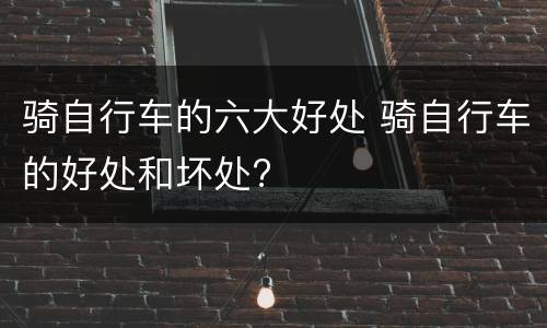 骑自行车的六大好处 骑自行车的好处和坏处?