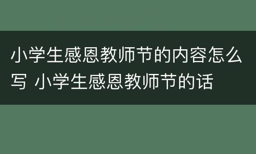 小学生感恩教师节的内容怎么写 小学生感恩教师节的话