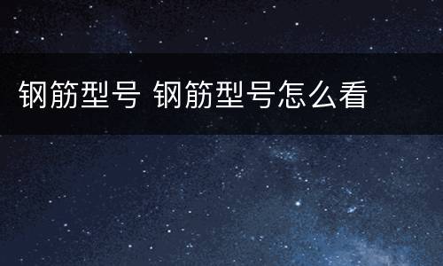 钢筋型号 钢筋型号怎么看