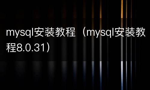 mysql安装教程（mysql安装教程8.0.31）