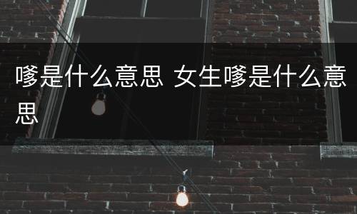 嗲是什么意思 女生嗲是什么意思