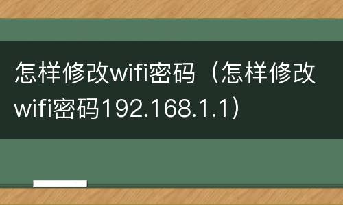 怎样修改wifi密码（怎样修改wifi密码192.168.1.1）