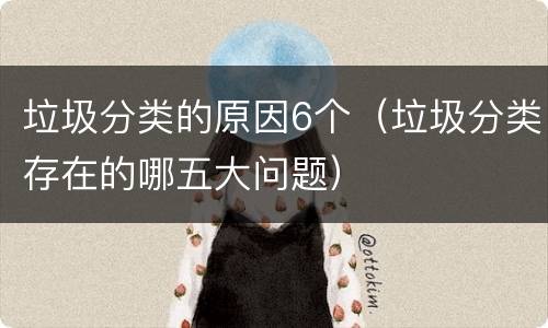 垃圾分类的原因6个（垃圾分类存在的哪五大问题）