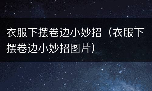 衣服下摆卷边小妙招（衣服下摆卷边小妙招图片）