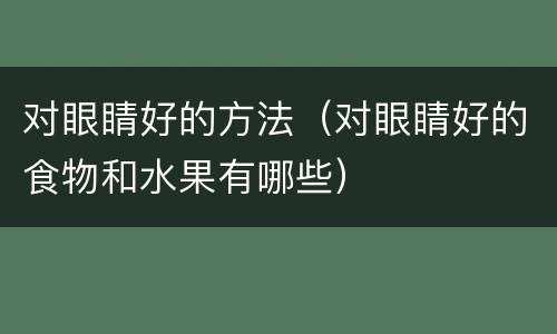 对眼睛好的方法（对眼睛好的食物和水果有哪些）