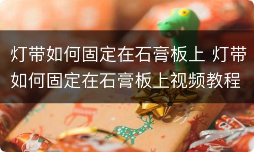 灯带如何固定在石膏板上 灯带如何固定在石膏板上视频教程