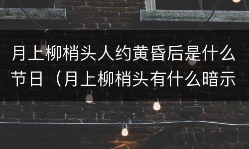 月上柳梢头人约黄昏后是什么节日（月上柳梢头有什么暗示）
