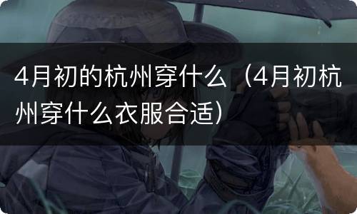 4月初的杭州穿什么（4月初杭州穿什么衣服合适）