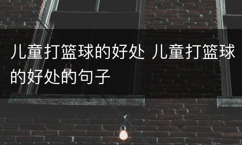 儿童打篮球的好处 儿童打篮球的好处的句子