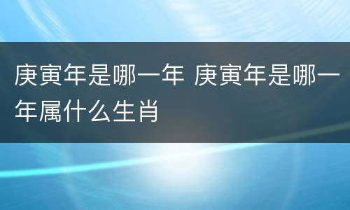 庚寅年是哪一年 庚寅年是哪一年属什么生肖