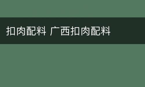 扣肉配料 广西扣肉配料