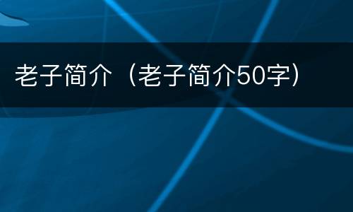 老子简介（老子简介50字）