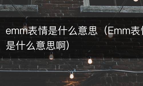 emm表情是什么意思（Emm表情是什么意思啊）