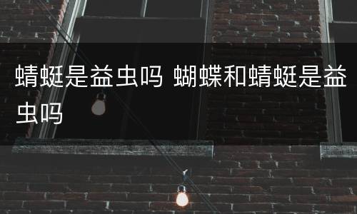 蜻蜓是益虫吗 蝴蝶和蜻蜓是益虫吗