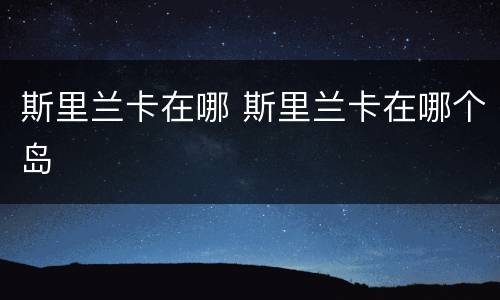 斯里兰卡在哪 斯里兰卡在哪个岛