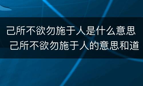 己所不欲勿施于人是什么意思 己所不欲勿施于人的意思和道理