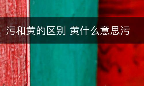 污和黄的区别 黄什么意思污
