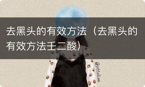 去黑头的有效方法（去黑头的有效方法壬二酸）