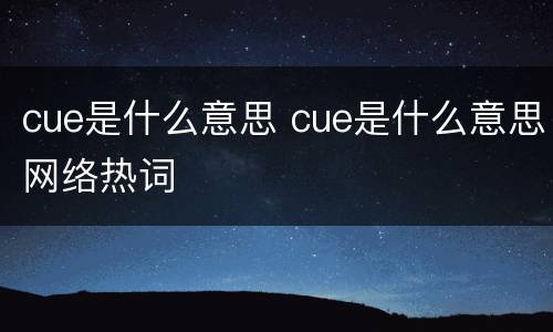 cue是什么意思 cue是什么意思网络热词