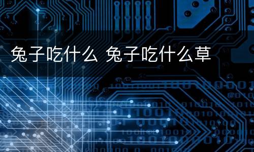 兔子吃什么 兔子吃什么草