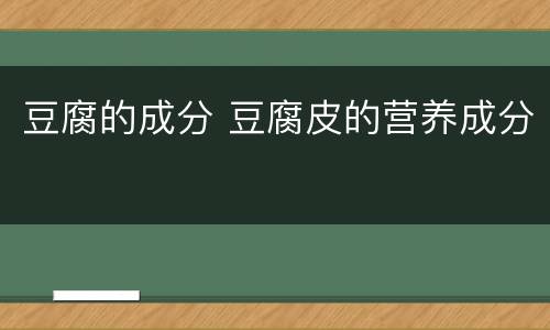 豆腐的成分 豆腐皮的营养成分