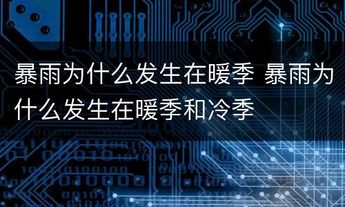 暴雨为什么发生在暖季 暴雨为什么发生在暖季和冷季