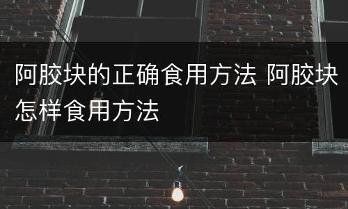 阿胶块的正确食用方法 阿胶块怎样食用方法