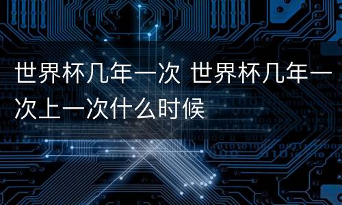 世界杯几年一次 世界杯几年一次上一次什么时候