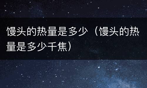 馒头的热量是多少（馒头的热量是多少千焦）